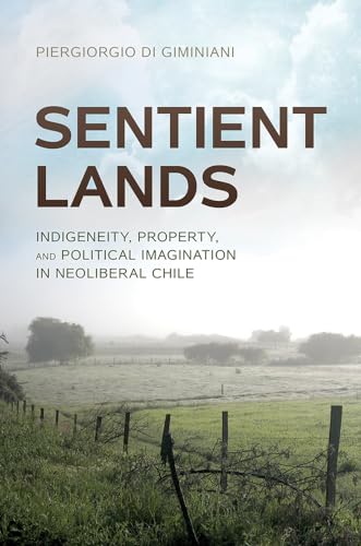 Sentient Lands: Indigeneity, Property, and Political Imagination in Neoliberal Chile